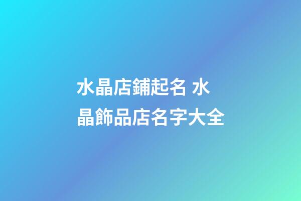 水晶店鋪起名 水晶飾品店名字大全-第1張-店鋪起名-玄機派